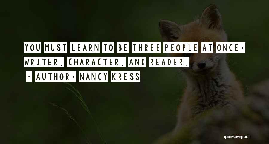 Nancy Kress Quotes: You Must Learn To Be Three People At Once: Writer, Character, And Reader.