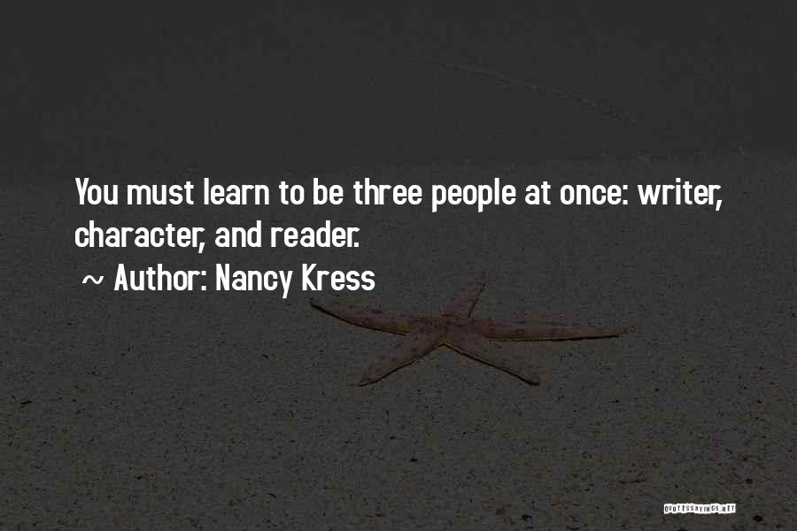 Nancy Kress Quotes: You Must Learn To Be Three People At Once: Writer, Character, And Reader.