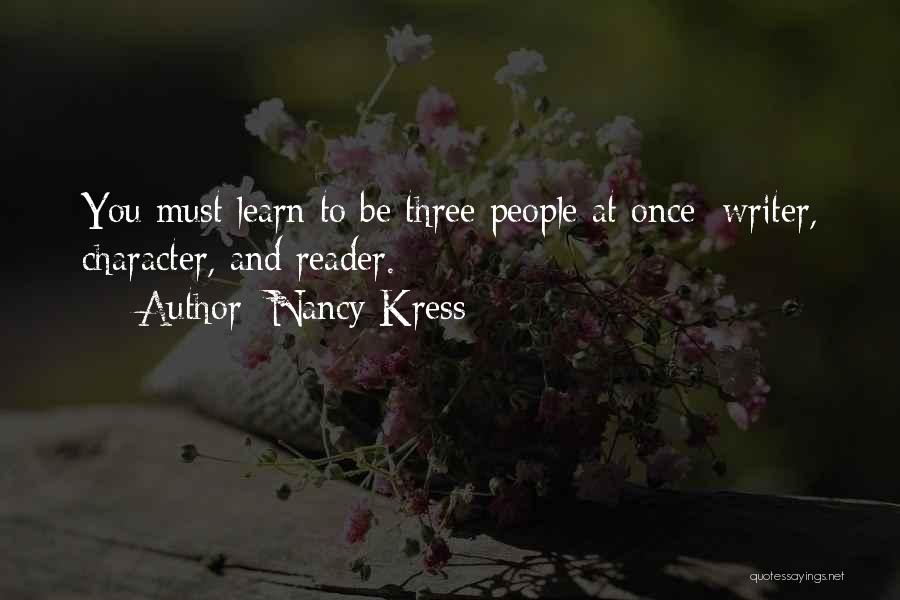 Nancy Kress Quotes: You Must Learn To Be Three People At Once: Writer, Character, And Reader.