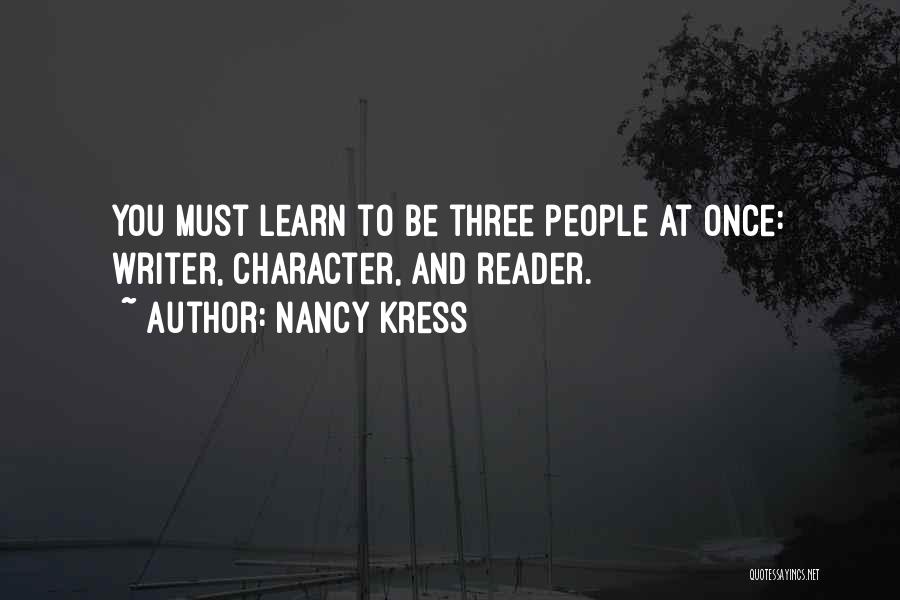 Nancy Kress Quotes: You Must Learn To Be Three People At Once: Writer, Character, And Reader.