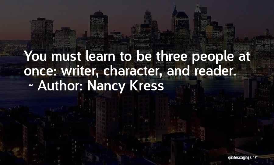 Nancy Kress Quotes: You Must Learn To Be Three People At Once: Writer, Character, And Reader.