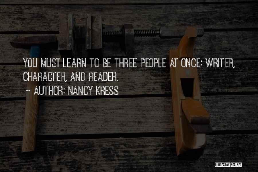 Nancy Kress Quotes: You Must Learn To Be Three People At Once: Writer, Character, And Reader.