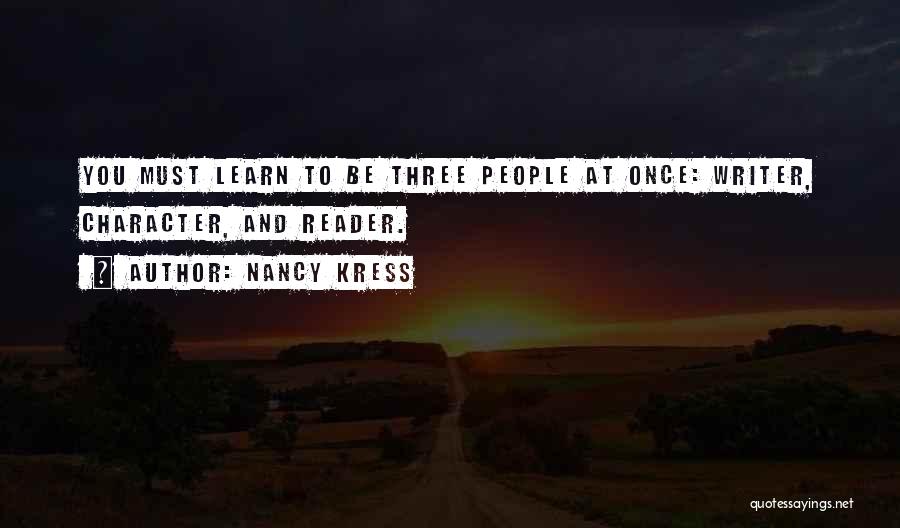 Nancy Kress Quotes: You Must Learn To Be Three People At Once: Writer, Character, And Reader.