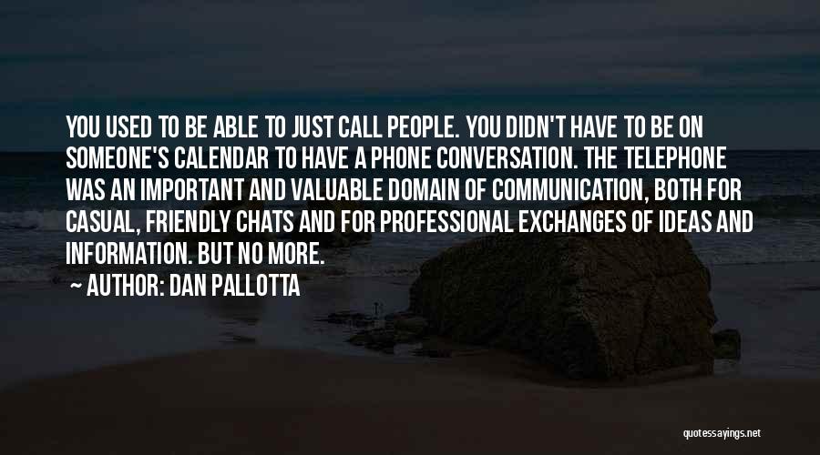 Dan Pallotta Quotes: You Used To Be Able To Just Call People. You Didn't Have To Be On Someone's Calendar To Have A