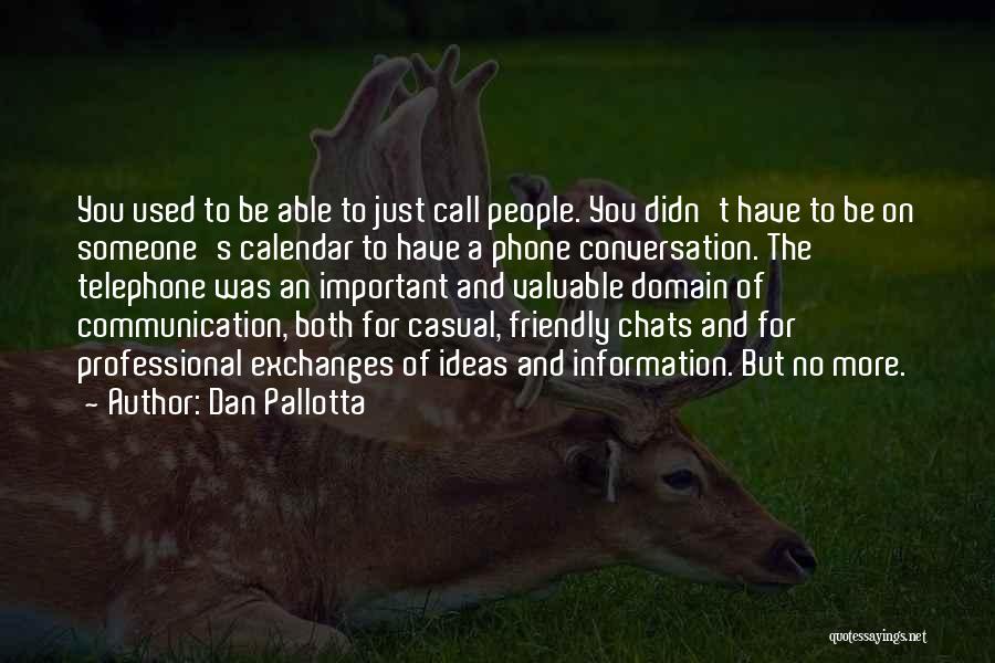 Dan Pallotta Quotes: You Used To Be Able To Just Call People. You Didn't Have To Be On Someone's Calendar To Have A