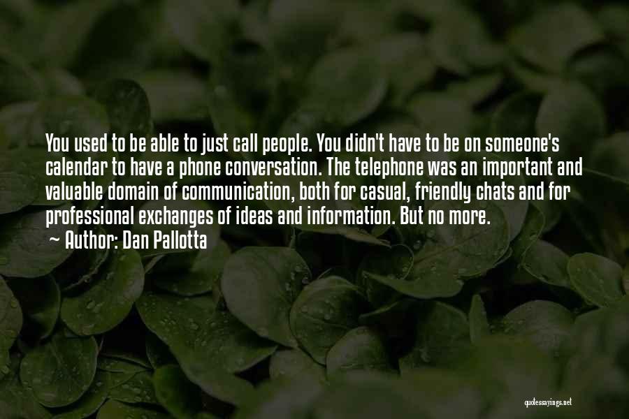 Dan Pallotta Quotes: You Used To Be Able To Just Call People. You Didn't Have To Be On Someone's Calendar To Have A