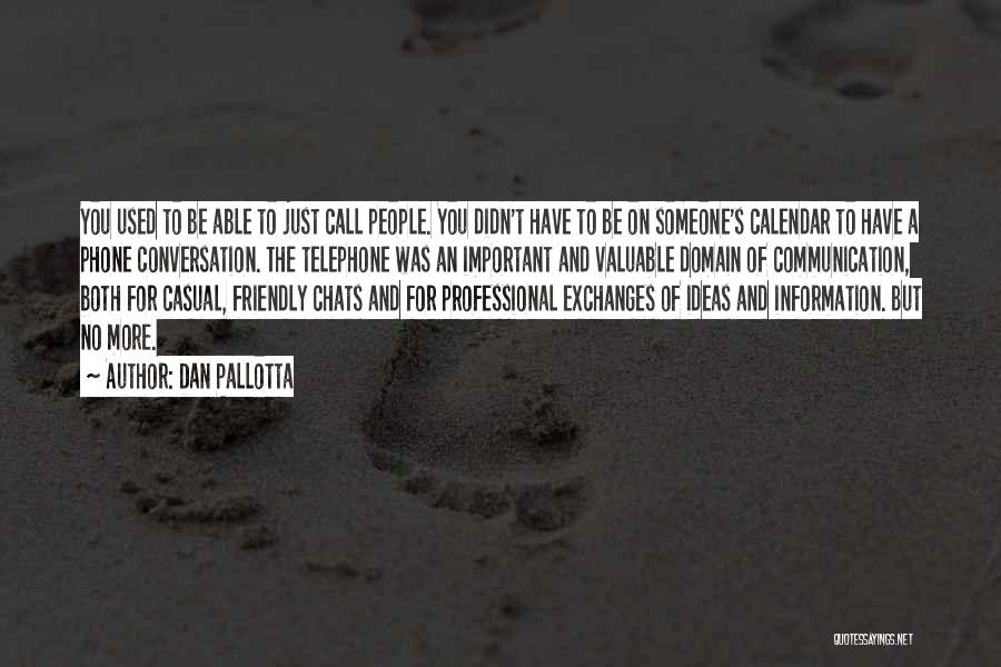 Dan Pallotta Quotes: You Used To Be Able To Just Call People. You Didn't Have To Be On Someone's Calendar To Have A
