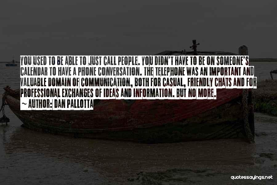 Dan Pallotta Quotes: You Used To Be Able To Just Call People. You Didn't Have To Be On Someone's Calendar To Have A