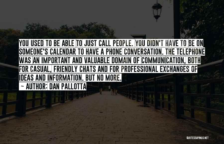 Dan Pallotta Quotes: You Used To Be Able To Just Call People. You Didn't Have To Be On Someone's Calendar To Have A