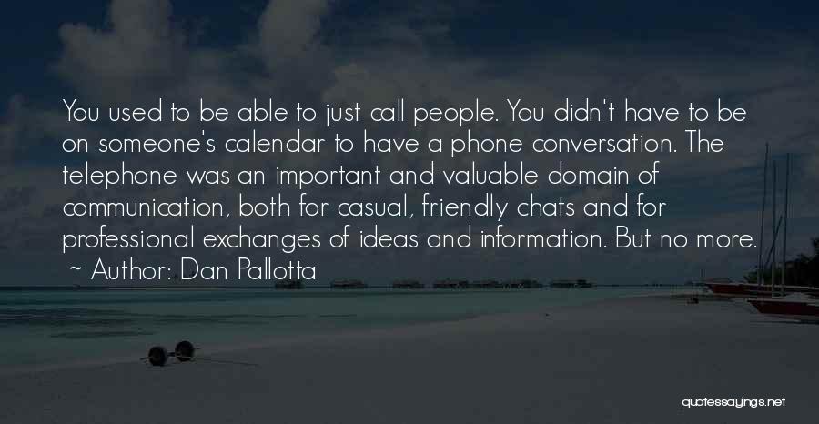 Dan Pallotta Quotes: You Used To Be Able To Just Call People. You Didn't Have To Be On Someone's Calendar To Have A