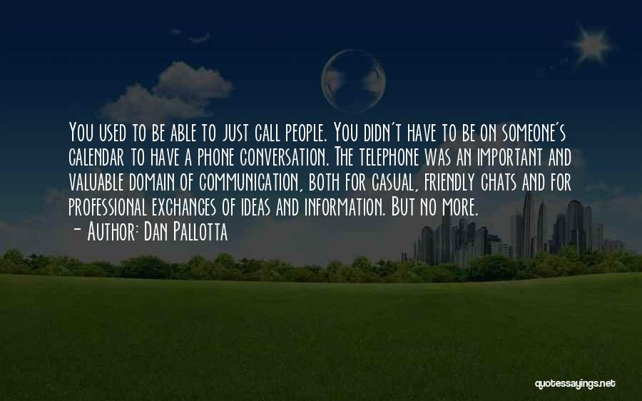 Dan Pallotta Quotes: You Used To Be Able To Just Call People. You Didn't Have To Be On Someone's Calendar To Have A