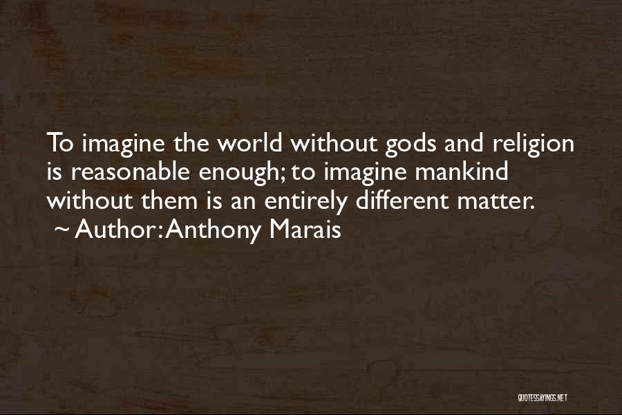 Anthony Marais Quotes: To Imagine The World Without Gods And Religion Is Reasonable Enough; To Imagine Mankind Without Them Is An Entirely Different