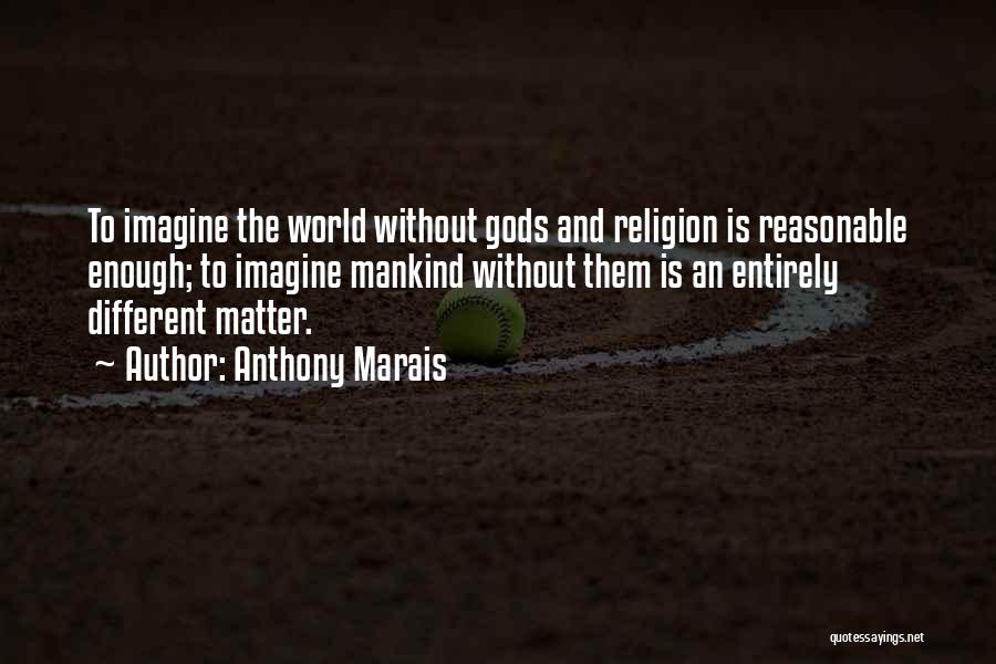 Anthony Marais Quotes: To Imagine The World Without Gods And Religion Is Reasonable Enough; To Imagine Mankind Without Them Is An Entirely Different