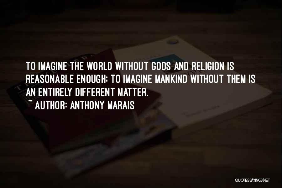 Anthony Marais Quotes: To Imagine The World Without Gods And Religion Is Reasonable Enough; To Imagine Mankind Without Them Is An Entirely Different