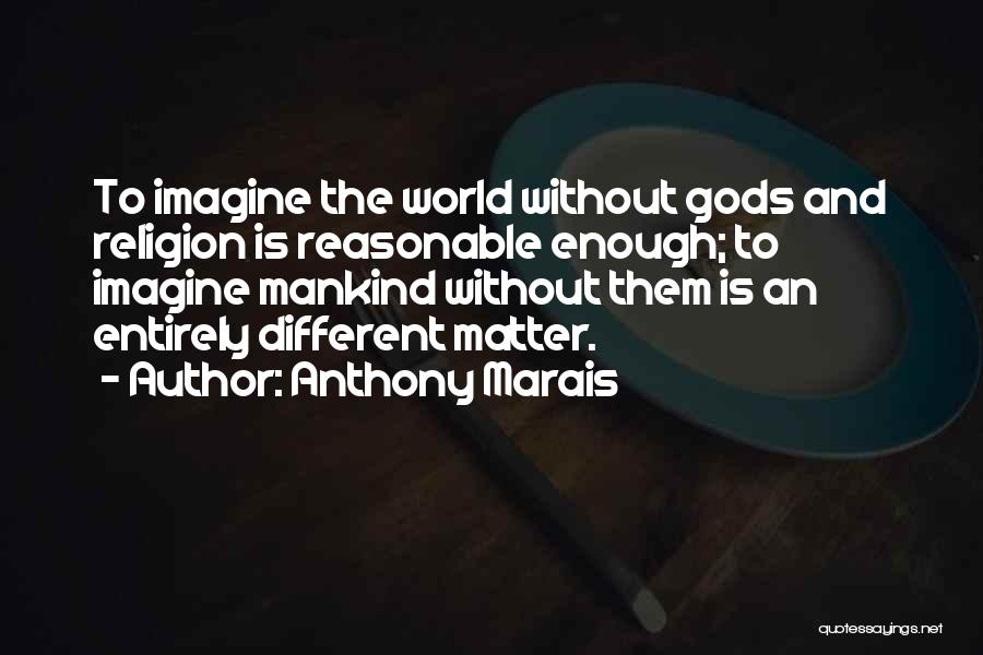 Anthony Marais Quotes: To Imagine The World Without Gods And Religion Is Reasonable Enough; To Imagine Mankind Without Them Is An Entirely Different