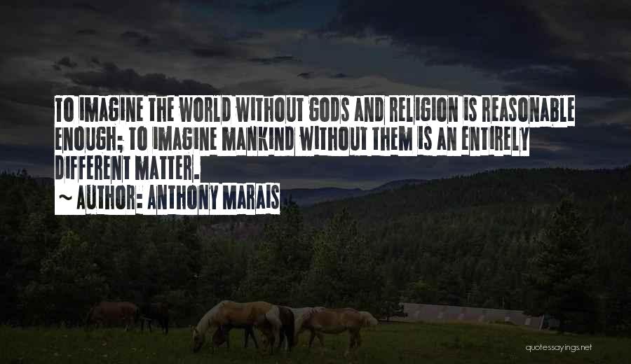 Anthony Marais Quotes: To Imagine The World Without Gods And Religion Is Reasonable Enough; To Imagine Mankind Without Them Is An Entirely Different