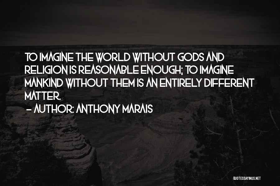 Anthony Marais Quotes: To Imagine The World Without Gods And Religion Is Reasonable Enough; To Imagine Mankind Without Them Is An Entirely Different