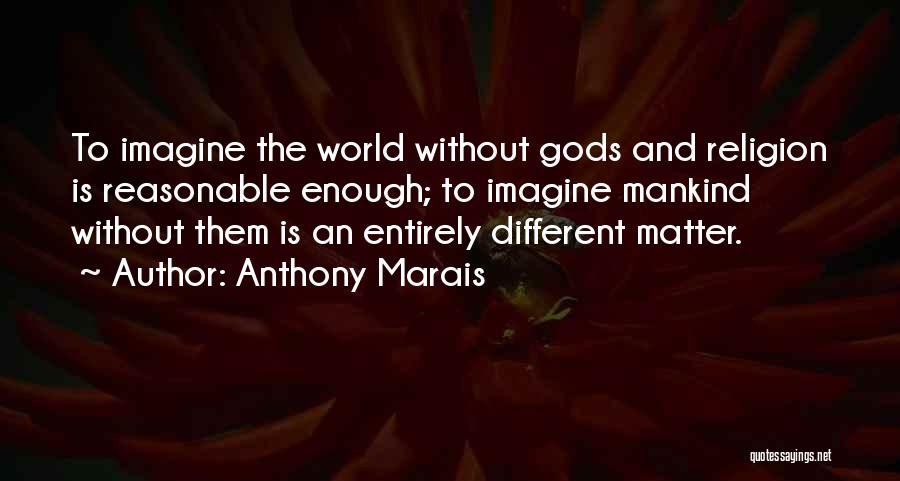 Anthony Marais Quotes: To Imagine The World Without Gods And Religion Is Reasonable Enough; To Imagine Mankind Without Them Is An Entirely Different