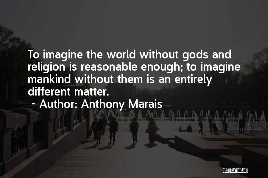 Anthony Marais Quotes: To Imagine The World Without Gods And Religion Is Reasonable Enough; To Imagine Mankind Without Them Is An Entirely Different