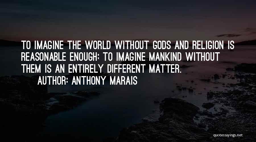 Anthony Marais Quotes: To Imagine The World Without Gods And Religion Is Reasonable Enough; To Imagine Mankind Without Them Is An Entirely Different