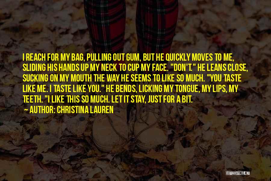 Christina Lauren Quotes: I Reach For My Bag, Pulling Out Gum, But He Quickly Moves To Me, Sliding His Hands Up My Neck