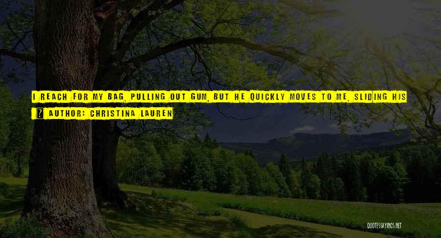 Christina Lauren Quotes: I Reach For My Bag, Pulling Out Gum, But He Quickly Moves To Me, Sliding His Hands Up My Neck