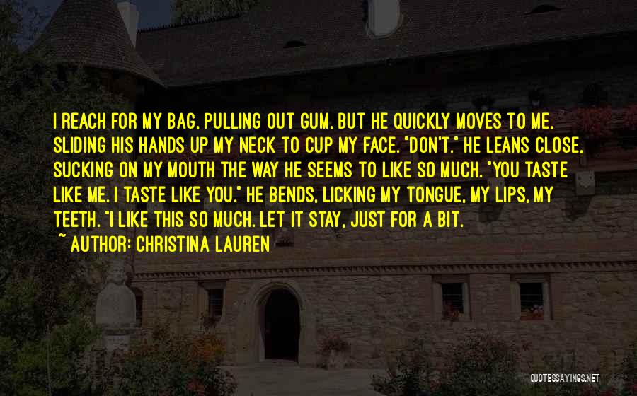 Christina Lauren Quotes: I Reach For My Bag, Pulling Out Gum, But He Quickly Moves To Me, Sliding His Hands Up My Neck