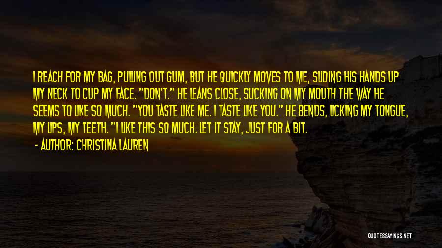 Christina Lauren Quotes: I Reach For My Bag, Pulling Out Gum, But He Quickly Moves To Me, Sliding His Hands Up My Neck