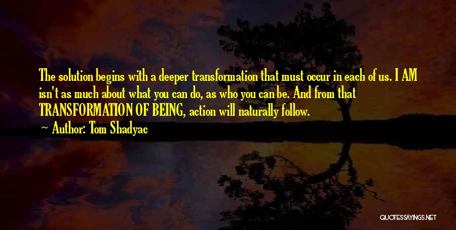 Tom Shadyac Quotes: The Solution Begins With A Deeper Transformation That Must Occur In Each Of Us. I Am Isn't As Much About
