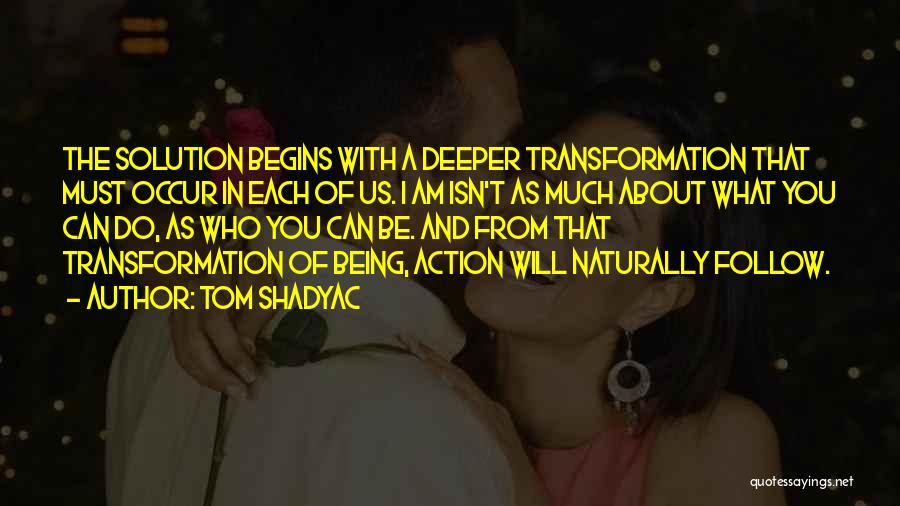 Tom Shadyac Quotes: The Solution Begins With A Deeper Transformation That Must Occur In Each Of Us. I Am Isn't As Much About