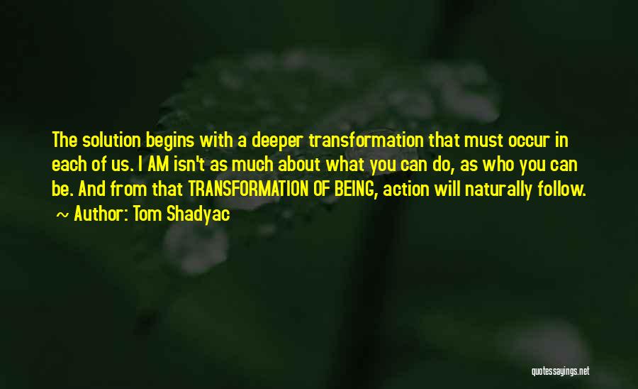 Tom Shadyac Quotes: The Solution Begins With A Deeper Transformation That Must Occur In Each Of Us. I Am Isn't As Much About