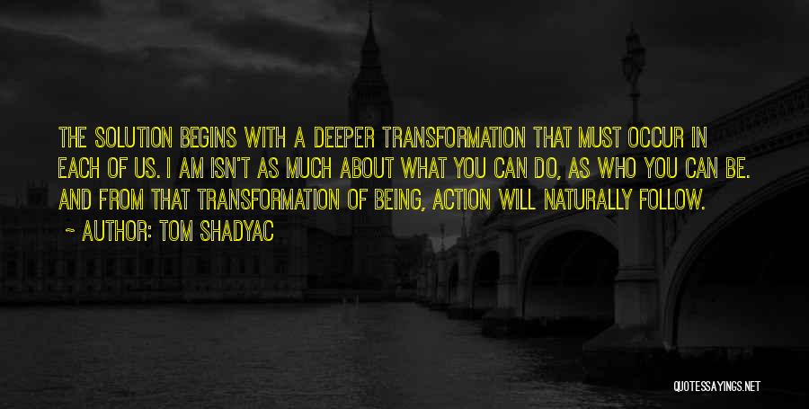 Tom Shadyac Quotes: The Solution Begins With A Deeper Transformation That Must Occur In Each Of Us. I Am Isn't As Much About