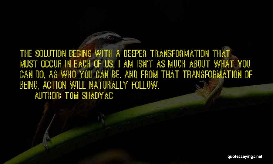 Tom Shadyac Quotes: The Solution Begins With A Deeper Transformation That Must Occur In Each Of Us. I Am Isn't As Much About