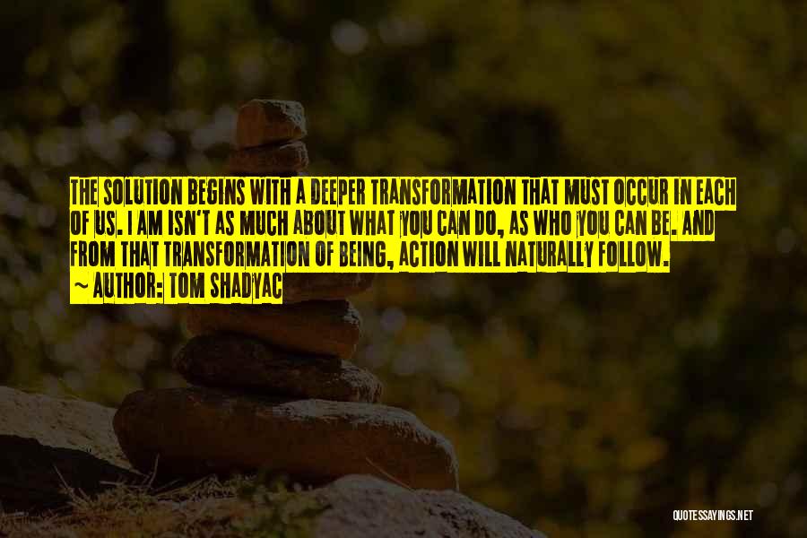 Tom Shadyac Quotes: The Solution Begins With A Deeper Transformation That Must Occur In Each Of Us. I Am Isn't As Much About