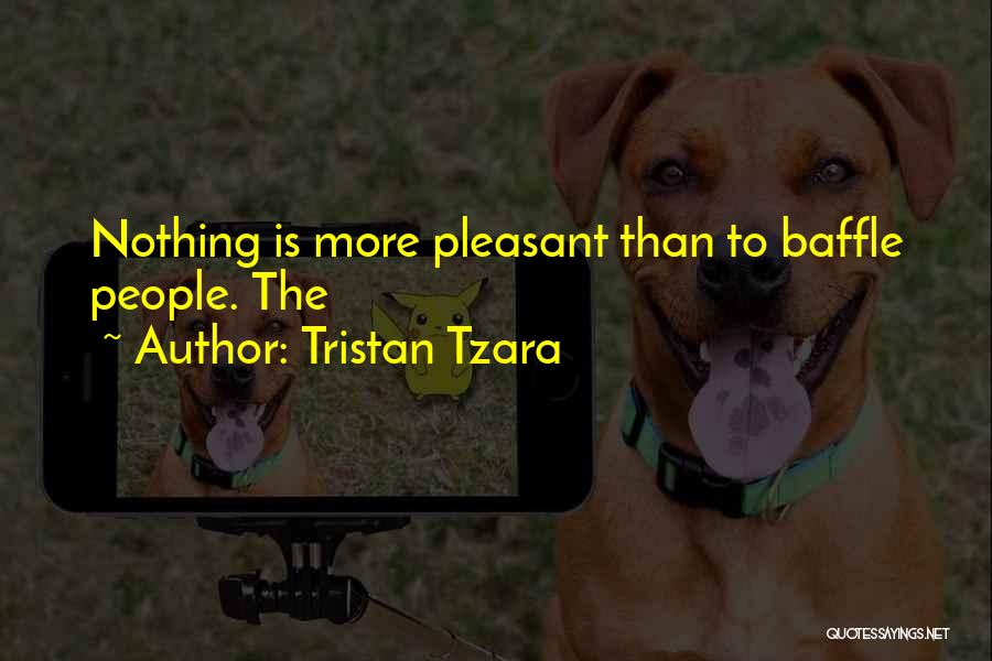 Tristan Tzara Quotes: Nothing Is More Pleasant Than To Baffle People. The