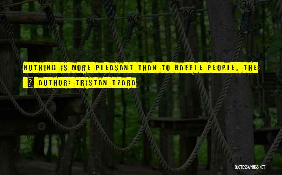 Tristan Tzara Quotes: Nothing Is More Pleasant Than To Baffle People. The