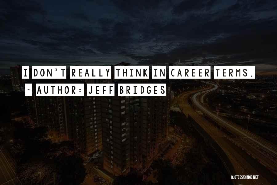 Jeff Bridges Quotes: I Don't Really Think In Career Terms.