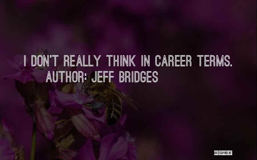 Jeff Bridges Quotes: I Don't Really Think In Career Terms.