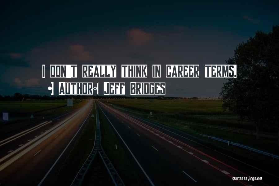 Jeff Bridges Quotes: I Don't Really Think In Career Terms.