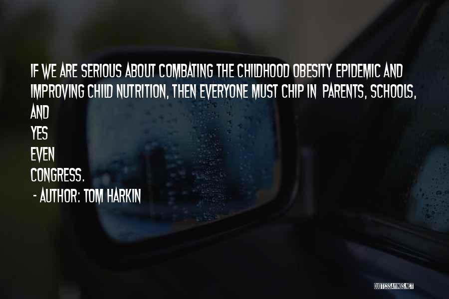 Tom Harkin Quotes: If We Are Serious About Combating The Childhood Obesity Epidemic And Improving Child Nutrition, Then Everyone Must Chip In Parents,