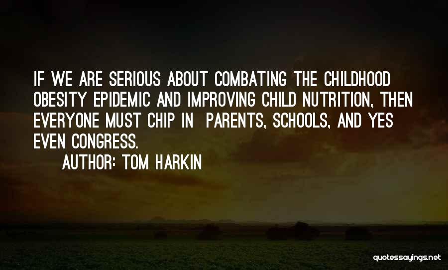 Tom Harkin Quotes: If We Are Serious About Combating The Childhood Obesity Epidemic And Improving Child Nutrition, Then Everyone Must Chip In Parents,