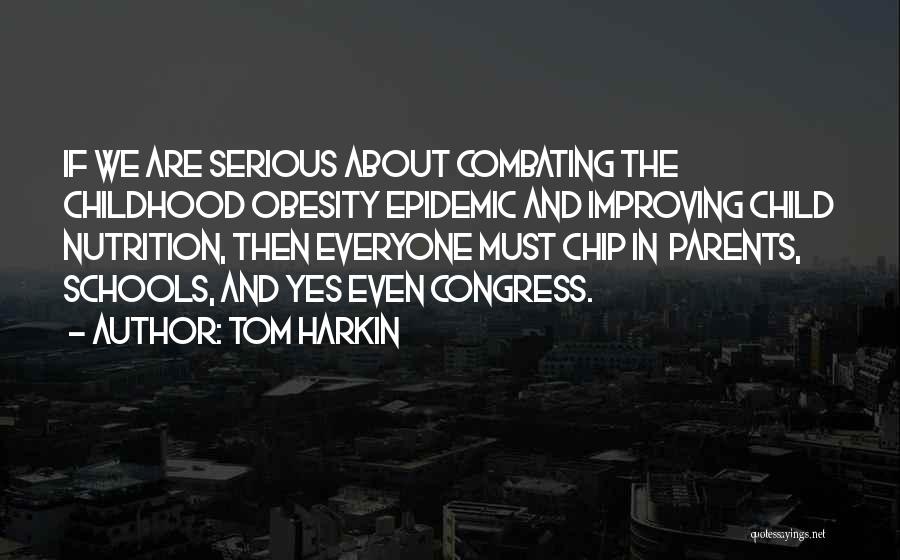 Tom Harkin Quotes: If We Are Serious About Combating The Childhood Obesity Epidemic And Improving Child Nutrition, Then Everyone Must Chip In Parents,