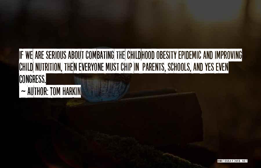 Tom Harkin Quotes: If We Are Serious About Combating The Childhood Obesity Epidemic And Improving Child Nutrition, Then Everyone Must Chip In Parents,