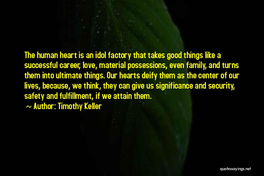 Timothy Keller Quotes: The Human Heart Is An Idol Factory That Takes Good Things Like A Successful Career, Love, Material Possessions, Even Family,