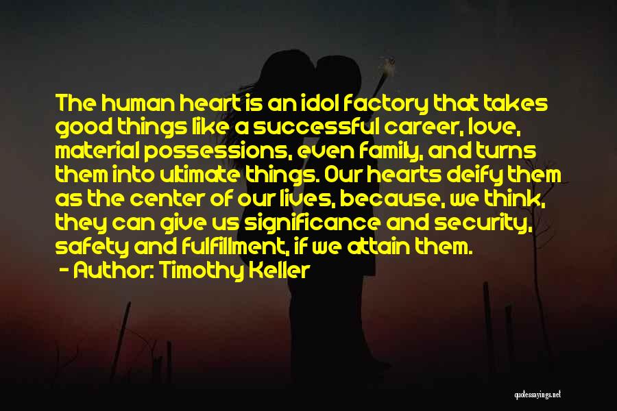 Timothy Keller Quotes: The Human Heart Is An Idol Factory That Takes Good Things Like A Successful Career, Love, Material Possessions, Even Family,