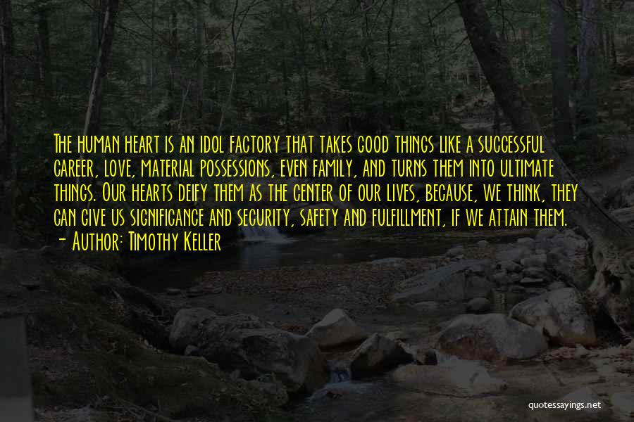 Timothy Keller Quotes: The Human Heart Is An Idol Factory That Takes Good Things Like A Successful Career, Love, Material Possessions, Even Family,