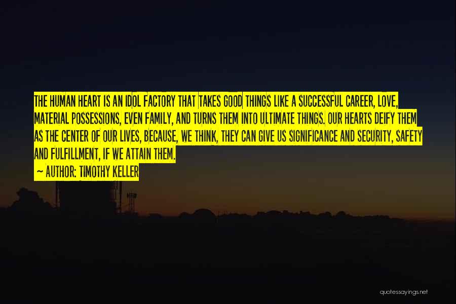 Timothy Keller Quotes: The Human Heart Is An Idol Factory That Takes Good Things Like A Successful Career, Love, Material Possessions, Even Family,