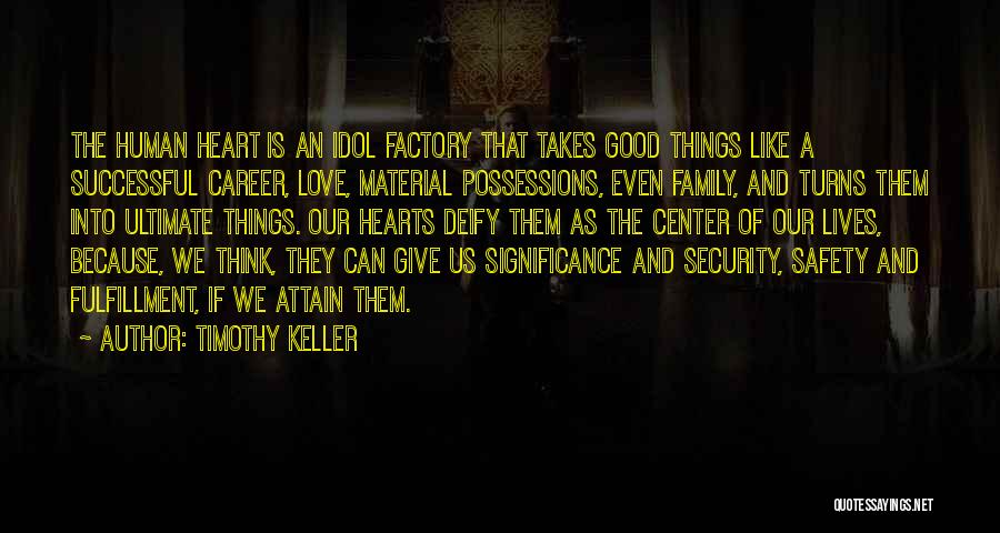 Timothy Keller Quotes: The Human Heart Is An Idol Factory That Takes Good Things Like A Successful Career, Love, Material Possessions, Even Family,