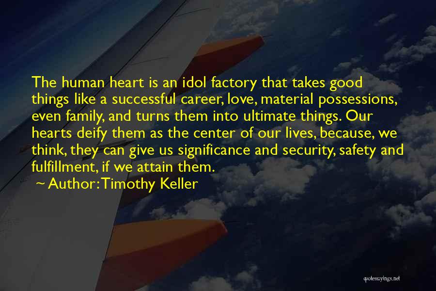 Timothy Keller Quotes: The Human Heart Is An Idol Factory That Takes Good Things Like A Successful Career, Love, Material Possessions, Even Family,