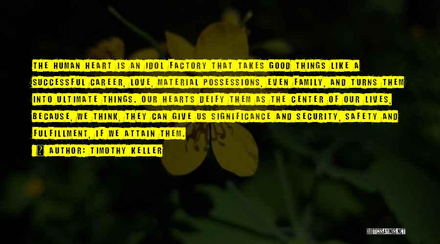 Timothy Keller Quotes: The Human Heart Is An Idol Factory That Takes Good Things Like A Successful Career, Love, Material Possessions, Even Family,